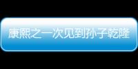 康熙之一次见到孙子乾隆，为什么惊得放下了酒杯，他发现了什么